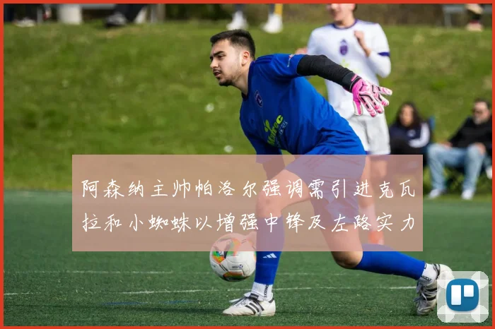 阿森纳主帅帕洛尔强调需引进克瓦拉和小蜘蛛以增强中锋及左路实力