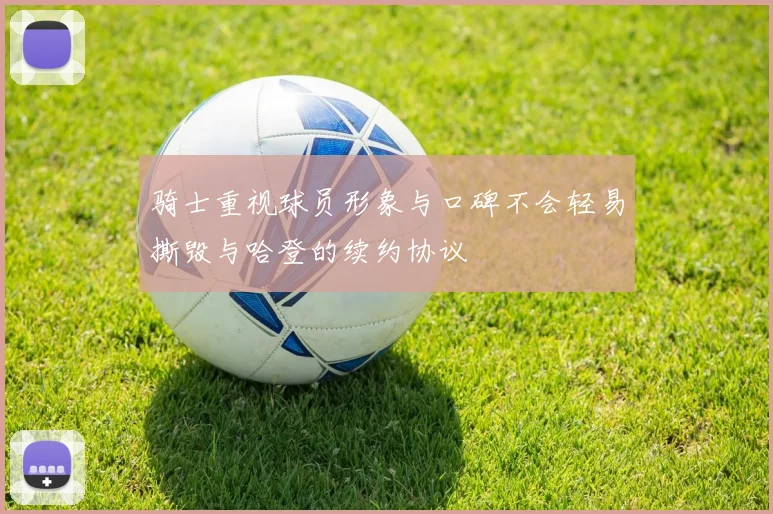 骑士重视球员形象与口碑不会轻易撕毁与哈登的续约协议