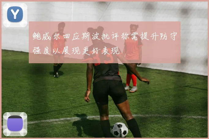 鲍威尔回应斯波批评称需提升防守强度以展现更好表现
