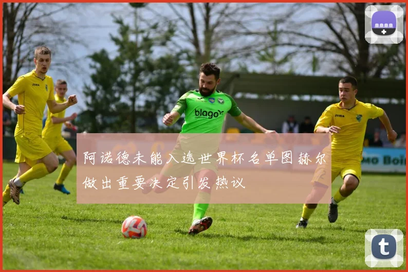 阿诺德未能入选世界杯名单图赫尔做出重要决定引发热议