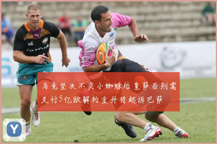 马竞坚决不卖小蜘蛛给皇萨否则需支付5亿欧解约金并将起诉巴萨