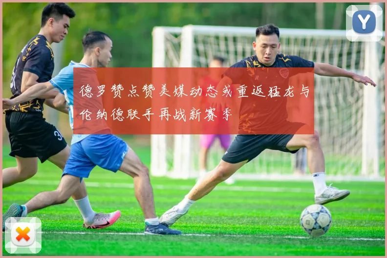 德罗赞点赞美媒动态或重返猛龙与伦纳德联手再战新赛季