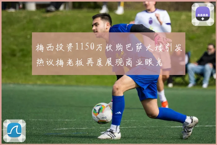 梅西投资1150万收购巴萨大楼引发热议梅老板再度展现商业眼光