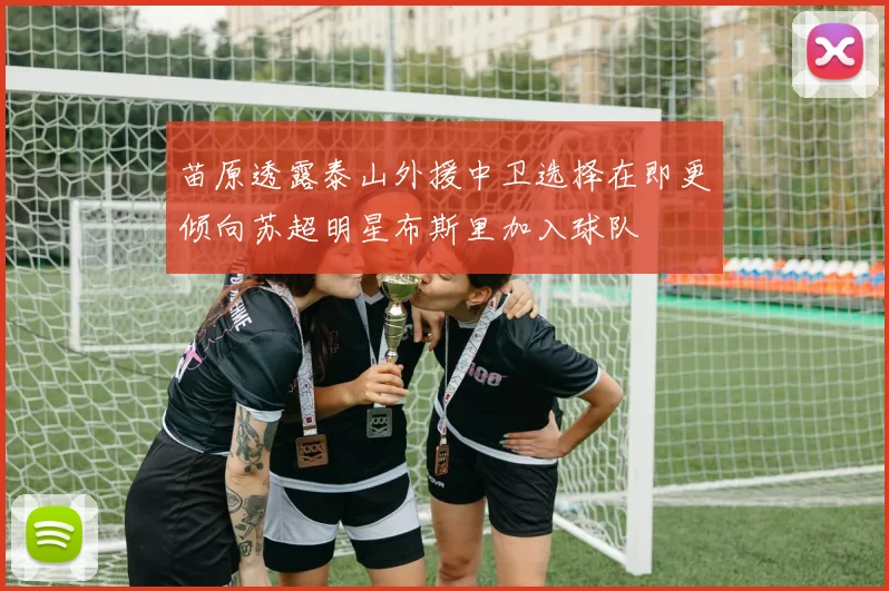 苗原透露泰山外援中卫选择在即更倾向苏超明星布斯里加入球队