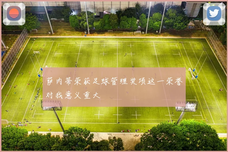 萨内蒂荣获足球管理奖项这一荣誉对我意义重大